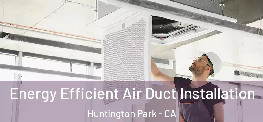 Energy Efficient Air Duct Installation Huntington Park - CA
