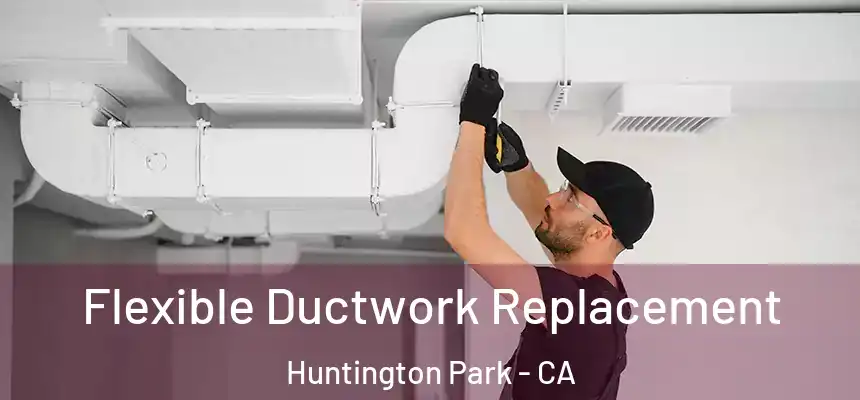 Flexible Ductwork Replacement Huntington Park - CA